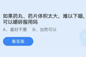 药丸药片体积太大难以下咽可以嚼碎服用吗？蚂蚁庄园今日3.2正确答案图片