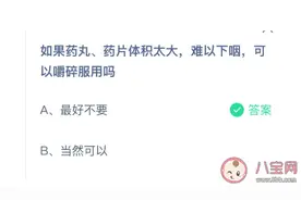 药丸药片体积太大难以下咽可以嚼碎服用吗 蚂蚁庄园今日答案3.2最新图片