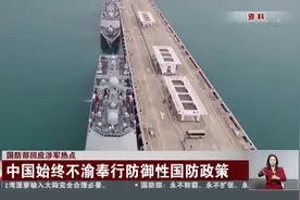 国防部回应涉军热点：中国始终不渝奉行防御性国防政策