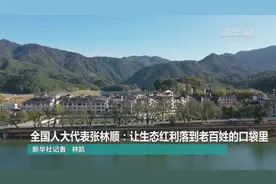 全国人大代表张林顺：让生态红利落到老百姓的口袋里视频封面