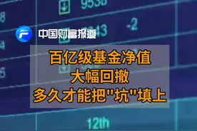 中国财富报道｜百亿级基金净值大幅回撤，多久才能把“坑”填上？视频封面