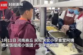 食堂阿姨把饭捏成团受学生热捧 学校：一个饭团小半碗饭能让学生多吃点图片