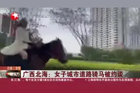 广西北海：女子城市道路骑马被约谈视频封面