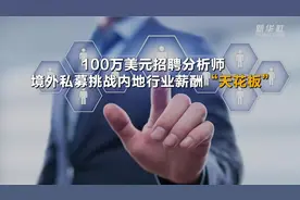100万美元招聘分析师 境外私募挑战内地行业薪酬“天花板”视频封面