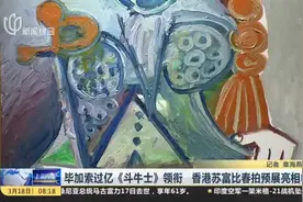 毕加索过亿《斗牛士》领衔  香港苏富比春拍预展亮相申城视频封面