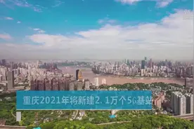 重庆2021年将新建2.1万个5G基站视频封面