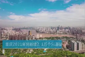 重庆2021年将新建2.1万个5G基站视频封面