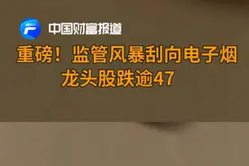 中国财富报道|重磅！监管风暴刮向电子烟，龙头股跌逾47%视频封面