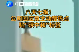 中国财富报道｜八天七板！公司回应竟主动蹭热点，贴“碳中和”标签视频封面