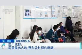 医院排长队！成都有医美门诊一号难求，手术等半年！一二线城市消费者纷纷前来，怎么回事？图片