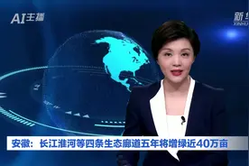 AI合成主播丨安徽：长江淮河等四条生态廊道五年将增绿近40万亩视频封面
