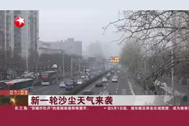 新一轮沙尘天气来袭：北京——今天夜间至明天凌晨将遭沙尘过境