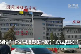 新华全媒+｜热点快追｜医生举报自己和同事领导“塌方式吃回扣”？视频封面