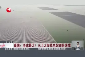 泰国：全球最大！  水上太阳能电站即将落成视频封面