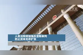 人民法院将加强反垄断审判 防止资本无序扩张视频封面