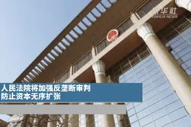 人民法院将加强反垄断审判 防止资本无序扩张视频封面