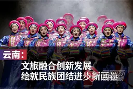 云南：文旅融合创新发展 绘就民族团结进步新画卷图片