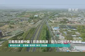 沿着高速看中国丨京港澳高速：助力沿线经济产业发展视频封面