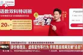 顶格罚款50万元！北京查处四家校外培训机构：涉价格违法、虚假宣传等行为  学而思连续两天被“点名”视频封面
