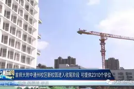 首师大附中通州校区今年9月投入使用，可提供2310个中学学位图片
