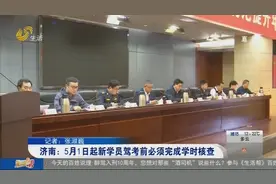 关注！5月1日起，济南新学员驾考前必须完成学时核查，详情看这里