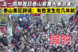 五一假期首日泰山聚集大量游客？泰山景区辟谣：假的！有些发生在几年前视频封面