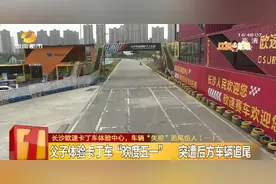 父子俩“打卡”长沙欧速卡丁车体验中心，遭后车追尾，父亲被撞骨折图片