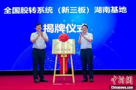 全国股转系统（新三板）湖南基地揭牌成立图片