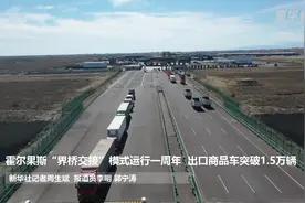 霍尔果斯“界桥交接”模式运行一周年  出口商品车突破1.5万辆视频封面