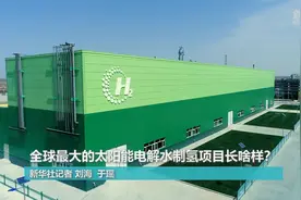 全球最大的太阳能电解水制氢项目长啥样？视频封面