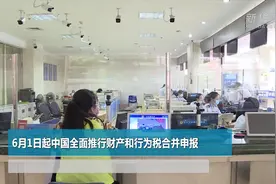 6月1日起中国全面推行财产和行为税合并申报视频封面