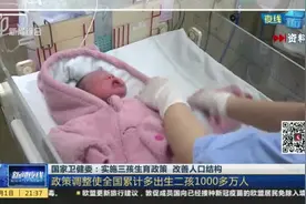 国家卫健委：实施三孩生育政策  改善人口结构——政策调整使全国累计多出生二孩1000多万人