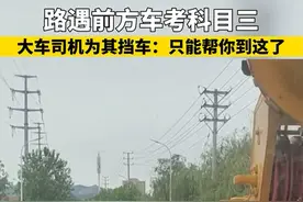 路遇前方车考科目三，大车司机为其挡车：只能帮你到这了图片