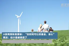 A股再现耿直董秘：“没时间可以买基金，省心” 网友：估计是被烦透了视频封面