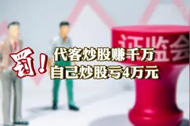 罚！代客炒股赚千万，自己炒股亏4万元视频封面