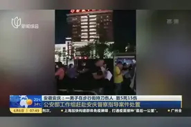 安徽安庆：一男子在步行街持刀伤人  致5死15伤