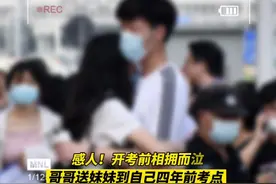 感人！开考前相拥而泣，哥哥送妹妹到自己四年前的考点参加高考图片