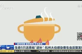 生吞5只活青蛙“进补”  杭州大伯感染寄生虫反复发烧视频封面