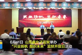 视频｜山东省女子监狱举办“兴业扬帆 慧织未来”监狱开放日活动