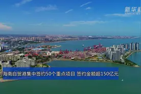 海南自贸港集中签约50个重点项目 签约金额超150亿元视频封面