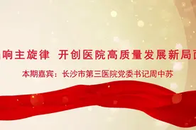 党建访谈｜长沙市第三医院党委书记周中苏：唱响主旋律 开创医院高质量发展新局面视频封面