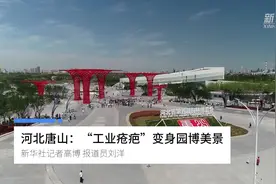 河北唐山：“工业疮疤”变身园博美景视频封面