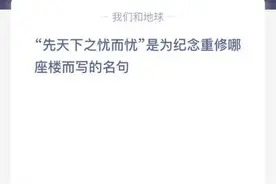 先天下之忧而忧是为纪念重修哪座楼而写的名句？蚂蚁庄园今日答案6.28图片