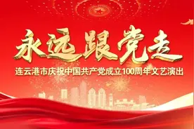 播出安排来了！永远跟党走—连云港市庆祝中国共产党成立100周年文艺演出不容错过图片