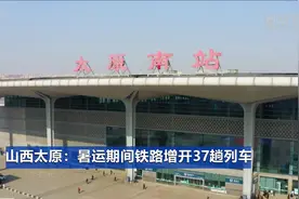 山西太原：暑运期间铁路增开37趟列车