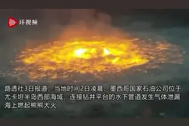 场面惊人！墨西哥国家石油公司水下管道发生气体泄漏，海上燃起大火视频封面