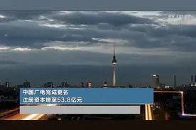 中国广电完成更名 注册资本增至53.8亿元视频封面