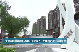 土地审批服务再优化升级 天津首个“交地即交证”项目落地视频封面