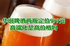 华润啤酒两瓶定价999元 高端化是高价格吗？视频封面