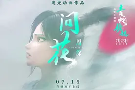 周深献声《白蛇2：青蛇劫起》7.15主题曲MV上线图片